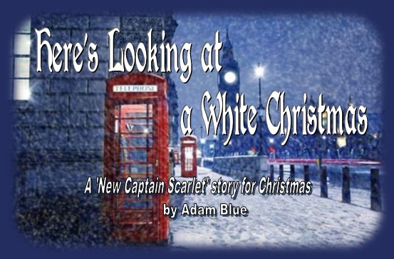 Here's Looking at a White Christmas - A 'New Captain Scarlet' story for Christmas by Adam Blue