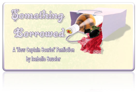 Something Borrowed - A 'New Captain Scarlet' Fanfiction by Isabelle Saucier